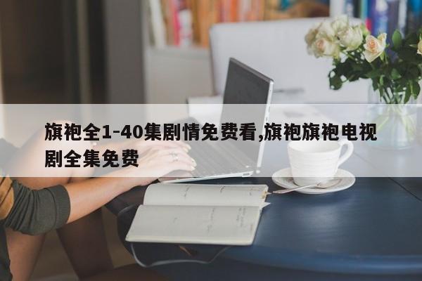 旗袍全1-40集剧情免费看,旗袍旗袍电视剧全集免费