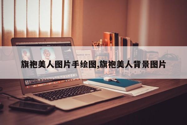 旗袍美人图片手绘图,旗袍美人背景图片