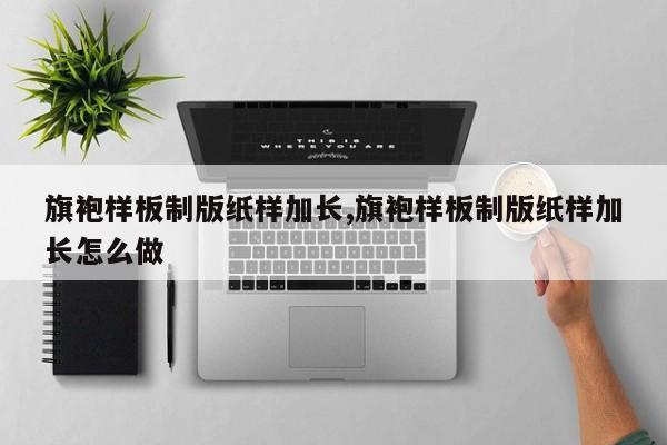 旗袍样板制版纸样加长,旗袍样板制版纸样加长怎么做