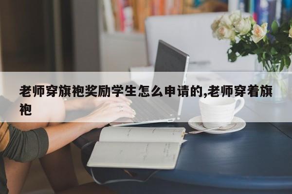 老师穿旗袍奖励学生怎么申请的,老师穿着旗袍