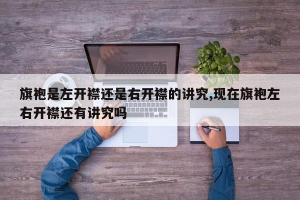 旗袍是左开襟还是右开襟的讲究,现在旗袍左右开襟还有讲究吗