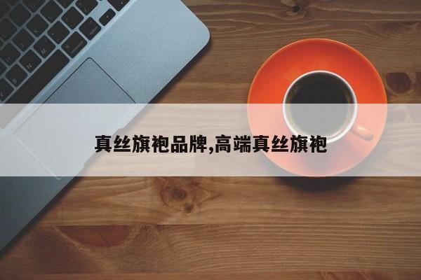 真丝旗袍品牌,高端真丝旗袍