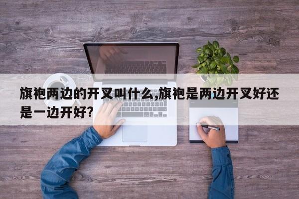 旗袍两边的开叉叫什么,旗袍是两边开叉好还是一边开好?