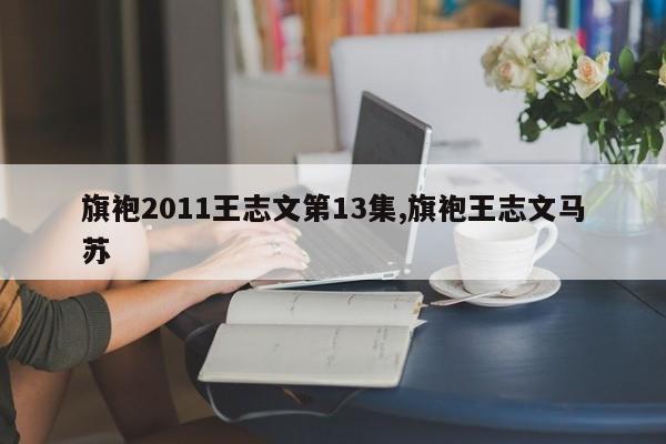 旗袍2011王志文第13集,旗袍王志文马苏