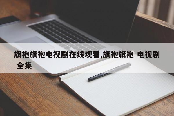 旗袍旗袍电视剧在线观看,旗袍旗袍 电视剧 全集