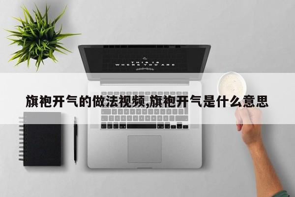 旗袍开气的做法视频,旗袍开气是什么意思