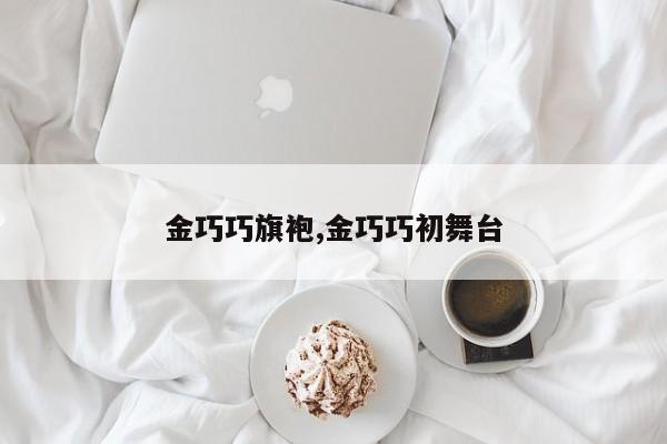 金巧巧旗袍,金巧巧初舞台