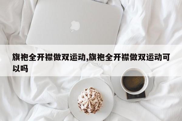 旗袍全开襟做双运动,旗袍全开襟做双运动可以吗