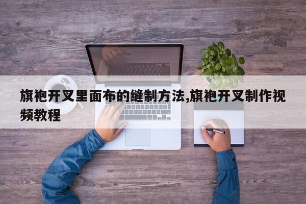 旗袍开叉里面布的缝制方法,旗袍开叉制作视频教程